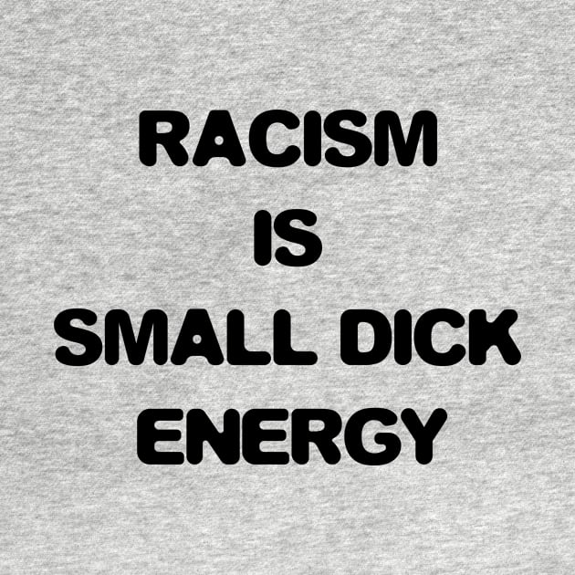 Racism is small penis energy by HBfunshirts